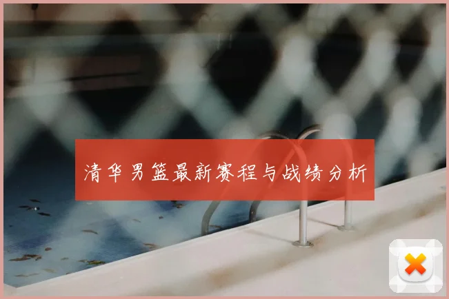 清华男篮最新赛程与战绩分析