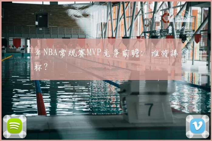 年NBA常规赛MVP竞争前瞻：谁将捧杯？