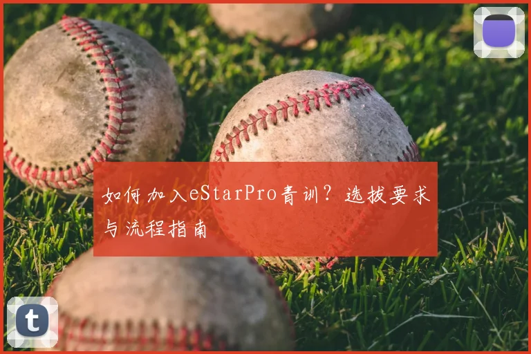 如何加入eStarPro青训？选拔要求与流程指南