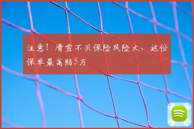 注意！滑雪不买保险风险大，这份保单最高赔5万