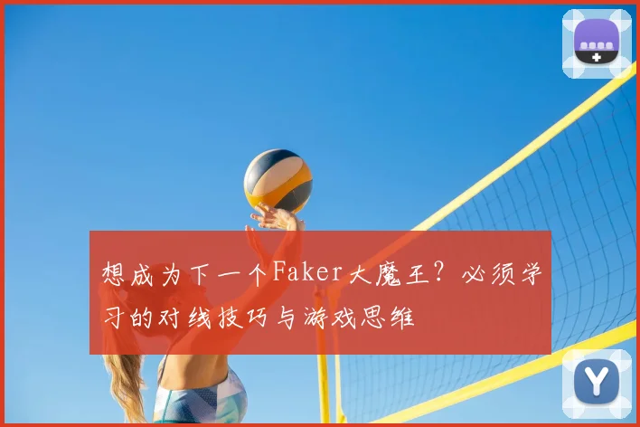 想成为下一个Faker大魔王？必须学习的对线技巧与游戏思维