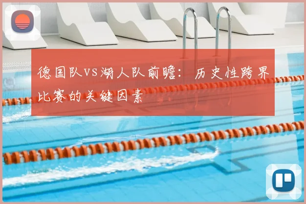 德国队vs湖人队前瞻：历史性跨界比赛的关键因素