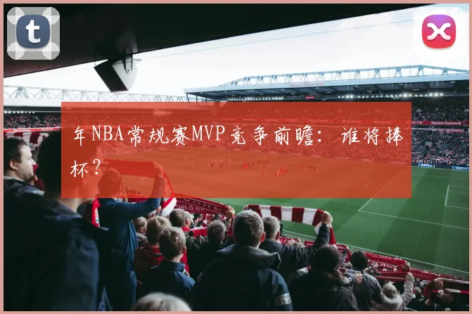 年NBA常规赛MVP竞争前瞻：谁将捧杯？