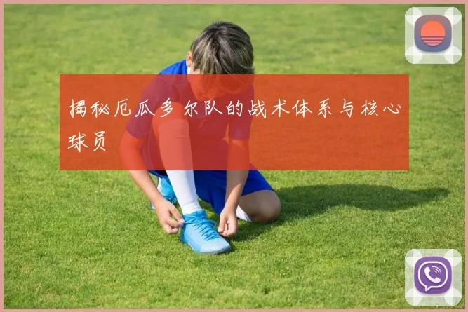 揭秘厄瓜多尔队的战术体系与核心球员