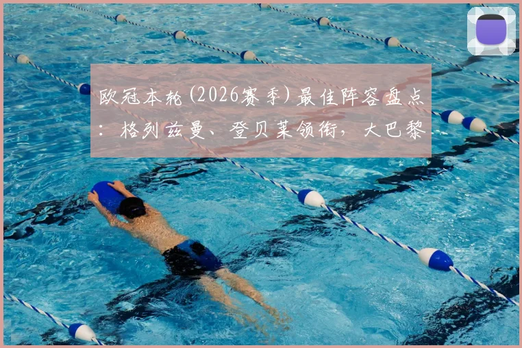 欧冠本轮(2026赛季)最佳阵容盘点：格列兹曼、登贝莱领衔，大巴黎4人入选名单详解