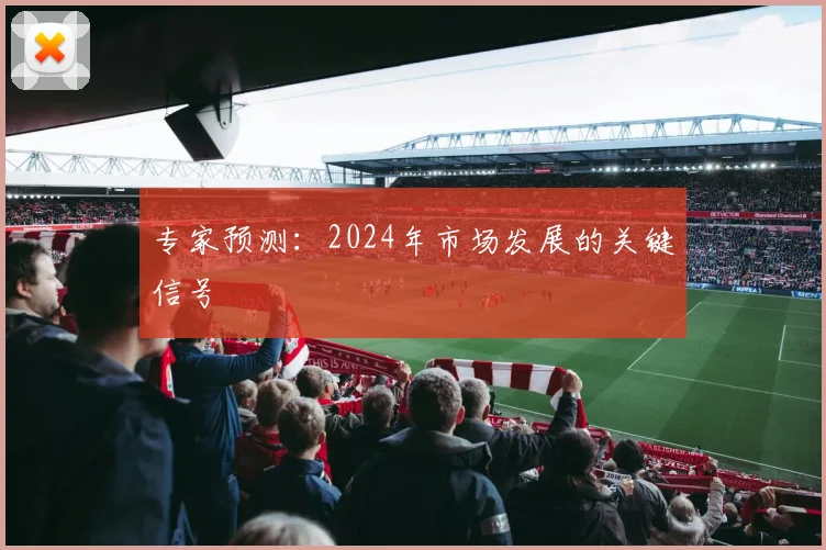 专家预测：2024年市场发展的关键信号