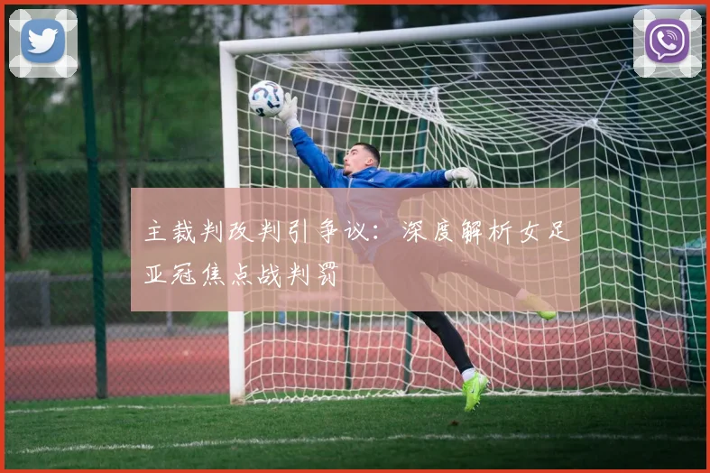 主裁判改判引争议：深度解析女足亚冠焦点战判罚