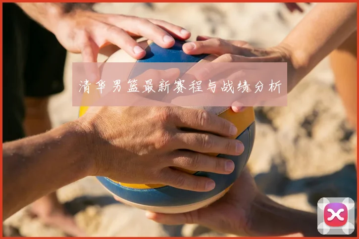 清华男篮最新赛程与战绩分析