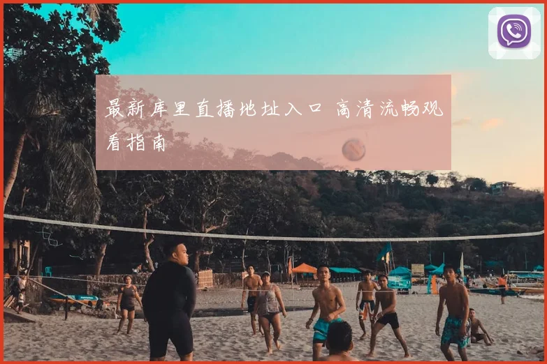 最新库里直播地址入口 高清流畅观看指南
