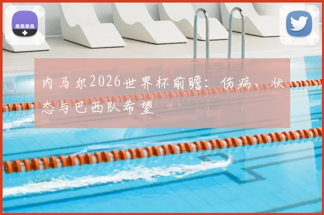 内马尔2026世界杯前瞻：伤病、状态与巴西队希望