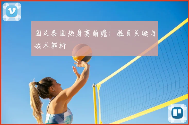 国足泰国热身赛前瞻：胜负关键与战术解析