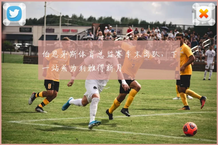 伯恩茅斯体育总监赛季末离队，下一站或为利雅得新月