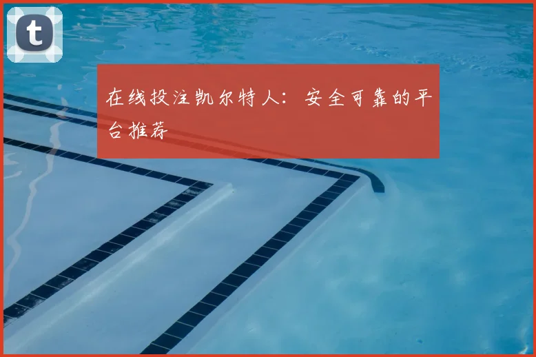 在线投注凯尔特人：安全可靠的平台推荐