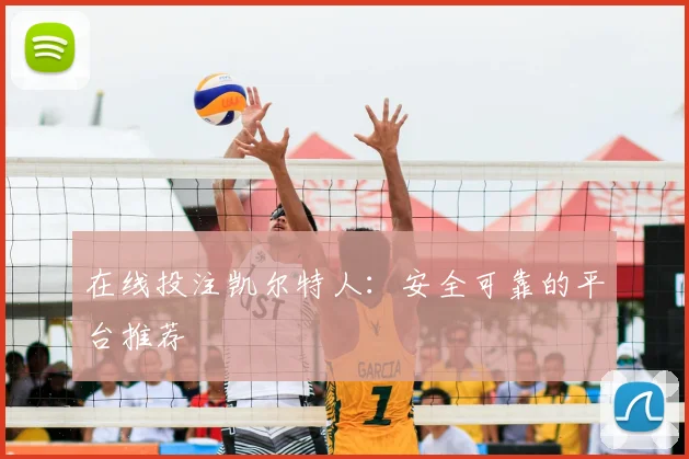 在线投注凯尔特人：安全可靠的平台推荐