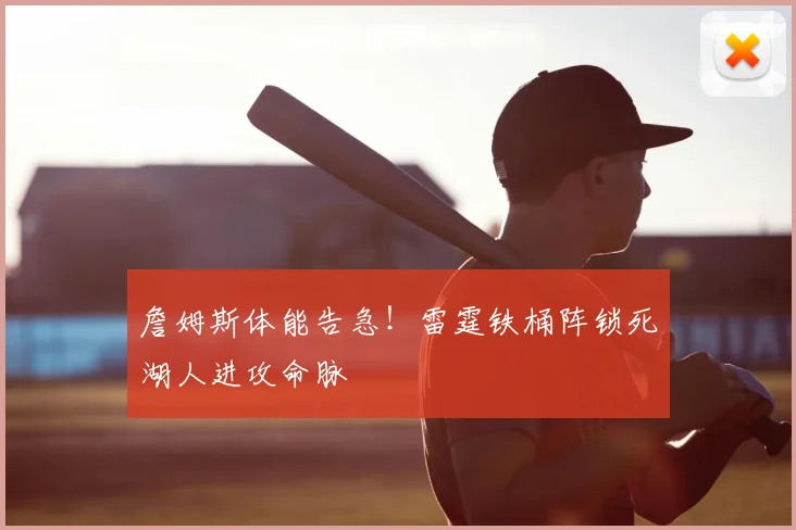 詹姆斯体能告急!雷霆铁桶阵锁死湖人进攻命脉