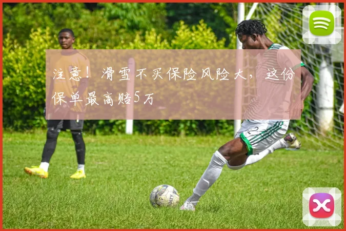 注意！滑雪不买保险风险大，这份保单最高赔5万