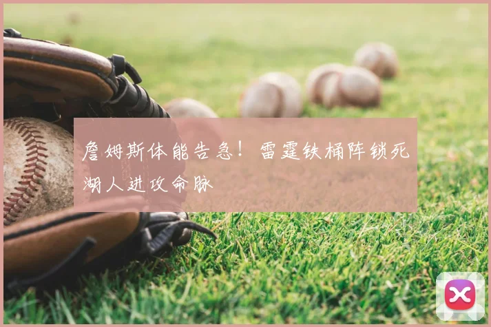 詹姆斯体能告急!雷霆铁桶阵锁死湖人进攻命脉