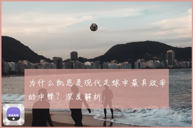 为什么凯恩是现代足球中最具效率的中锋?深度解析