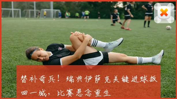 替补奇兵！瑞典伊萨克关键进球扳回一城，比赛悬念重生